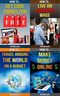 How To 4Pack - How To Get Cool Things For Free, How To Live on Minimum Wage, How To Travel Around The World On A Budget, How To Make Money Online (How To 4Packs) - HTeBooks