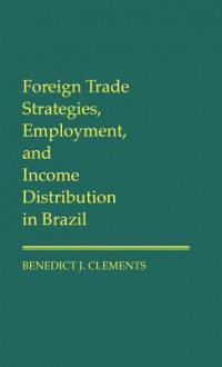 Foreign Trade Strategies, Employment, and Income Distribution in Brazil - Benedict J. Clements