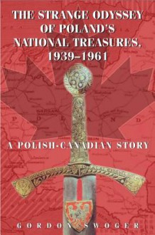 The Strange Odyssey of Poland's National Treasures, 1939-1961 - Gordon Swoger