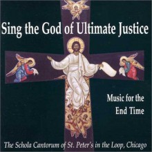 Sing the God of Ultimate Justice: Music for the End Time (Schola Cantorum of St. Peter the Apostle) - Ill.) Schola Cantorum St. Peter's in the Loop (Church : Chicago, J. Michael Thompson