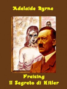 Freising - Il Segreto di Hitler (Italian Edition) - Adelaide Byrne, Paul Silvani