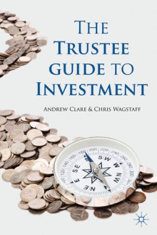 The Trustee Guide to Investment - Andrew Clare, Chris Wagstaff