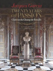 Jacques Garcia: Twenty Years of Passion: Chateau du Champ de Bataille - Jacques Garcia, Alain Stella, Éric Sander