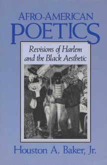 Afro-American Poetics: Revisions of Harlem and the Black Aesthetic - Houston A. Baker Jr.