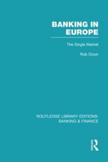 Banking in Europe (Rle Banking & Finance): The Single Market - Robert Dixon