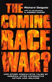 The Coming Race War: And Other Apocalyptic Tales of America After Affirmative Action and Welfare - Richard Delgado