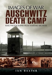 Auschwitz Death Camp (Images of War) - Ian Baxter