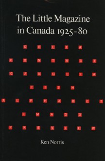 The Little Magazine in Canada, 1925-80: Its Role in the Development of Modernism and Post-Modernism in Canadian Poetry - Ken Norris