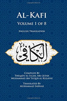 Al-Kafi, Volume 1 of 8: English Translation - Thiqatu al-Islam, Abu ja'far Muhammad ibn Ya'qub al-Kulayni, Muhammad Sarwar