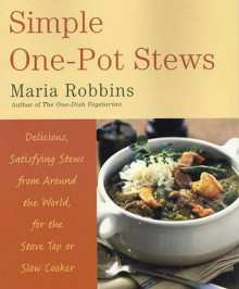 Simple One-Pot Stews: Delicious, Satisfying Stews from Around the World, for the Stove Top or Slow Cooker - Maria Robbins