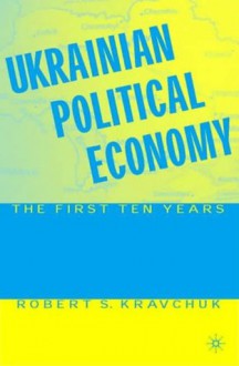 Ukrainian Political Economy: The First Ten Years - Robert S. Kravchuk