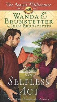 The Selfless Act: The Amish Millionaire Part 6 - Wanda E. Brunstetter, Jean Brunstetter