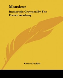 Monsieur: Immortals Crowned By The French Academy - Octave Feuillet