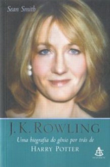 J.K. Rowling - Uma biografia do gênio por trás de Harry Potter - Sean Smith, Carlos Irineu da Costa, Flávia da Rocha Pinto, Iva Sofia Gonçalves Lima