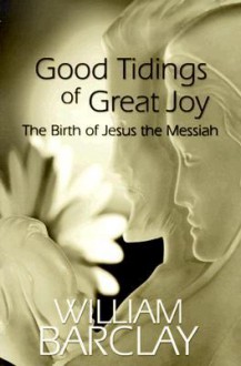 Good Tidings of Great Joy: The Birth of Jesus the Messiah (William Barclay Library) - William Barclay