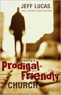 Creating a Prodigal-Friendly Church - Jeff Lucas