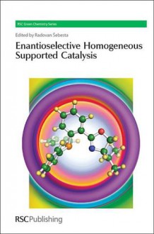 Enantioselective Homogeneous Supported Catalysis - Royal Society of Chemistry, James H. Clark, George A. Kraus, Stefan Toma, Chris Hardacre, Radovan Sebesta, Radovan �ebesta