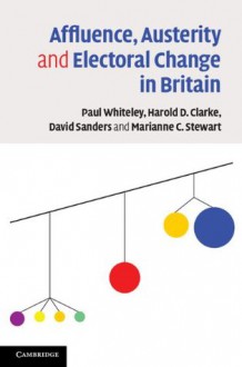 Affluence, Austerity and Electoral Change in Britain - Paul Whiteley, Harold D. Clarke, David Sanders