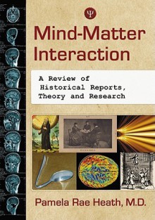 Mind-Matter Interaction: A Review of Historical Reports, Theory and Research - Pamela Rae Heath