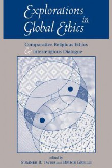 Explorations In Global Ethics: Comparative Religious Ethics And Interreligious Dialogue - Sumner B. Twiss, Bruce Grelle