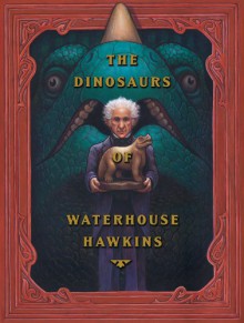 The Dinosaurs Of Waterhouse Hawkins - Barbara Kerley, Brian Selznick