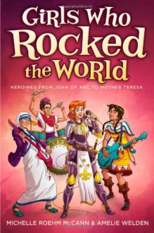 Girls Who Rocked the World: Heroines from Joan of Arc to Mother Teresa - Michelle R. McCann, Amelie Welden, Daniel Hahn, David Hahn