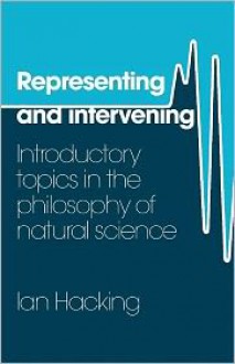 Representing and Intervening: Introductory Topics in the Philosophy of Natural Science - Ian Hacking