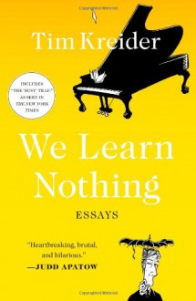 We Learn Nothing: Essays - Tim Kreider