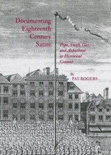 Documenting Eighteenth Century Satire: Pope, Swift, Gay, and Arbuthnot in Historical Context - Pat Rogers