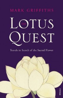 The Lotus Quest: In Search of the Sacred Flower - Mark Griffiths