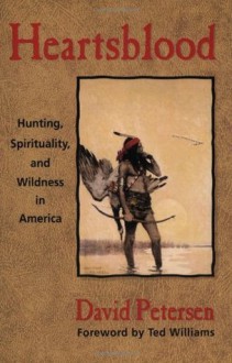 Heartsblood: Hunting, Spirituality, and Wildness in America - David Petersen, Ted Williams