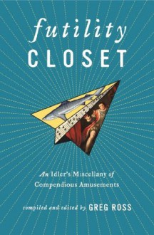 Futility Closet: An Idler's Miscellany of Compendious Amusements - Greg Ross