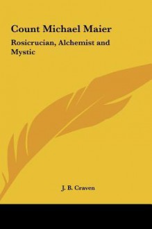 Count Michael Maier: Rosicrucian, Alchemist and Mystic - J.B. Craven