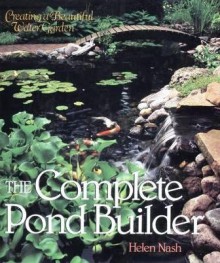 The Complete Pond Builder: Creating a Beautiful Water Garden - Helen Nash