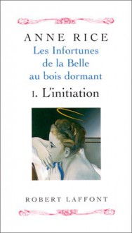 Les Infortunes De La Belle Au Bois Dormant, Tome 1: L'initiation - A.N. Roquelaure