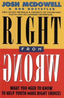 Right From Wrong - What You Need to Know to Help Youth Make Right Choices - Josh McDowell, Bob Hostetler