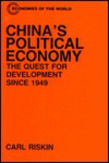 China's Political Economy: The Quest for Development Since 1949 - Carl Riskin, Riskin