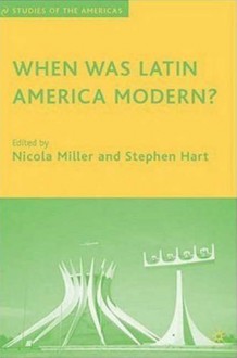 When Was Latin America Modern? - Stephen Hart, Nicola Miller