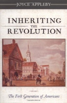 Inheriting the Revolution: The First Generation of Americans - Joyce Appleby