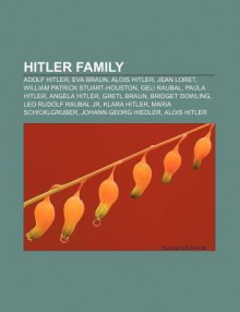 Hitler Family: Hitler, Adolf Hitler, Eva Braun, Alois Hitler, Jean Loret, Geli Raubal, William Patrick Hitler, Paula Hitler, Angela Hitler - General Books