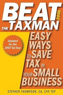 Beat the Taxman 2008: Easy Ways to Save Tax in Your Small Business, 2008 Edition for the 2007 Tax Year - Stephen Thompson