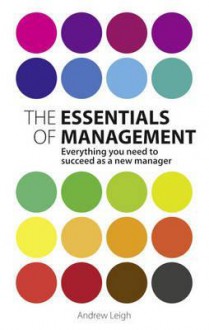 The Essentials of Management: Everything You Need to Succeed as a New Manager - Andrew Leigh