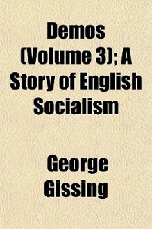 Demos (Volume 3); A Story of English Socialism - George R. Gissing