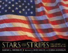 Stars and Stripes: The Story of the American Flag - Sarah L. Thomson, Bob Dacey, Debra Bandelin