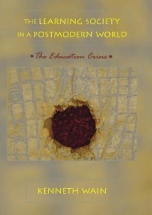 The Learning Society in a Postmodern World: The Education Crisis - Kenneth Wain