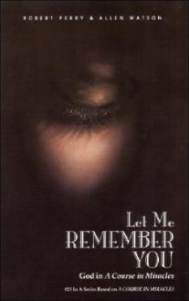 Let Me Remember You: God in A Course in Miracles - Robert Perry, Allen Watson