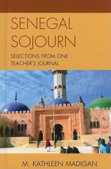 Senegal Sojourn: Selections from One Teacher's Journal - M. Kathleen Madigan