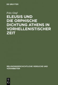 Eleusis Und Die Orphische Dichtung Athens In Vorhellenistischer Zeit - Fritz Graf