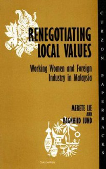 Renegotiating Local Values: Working Women and Foreign Industry in Malaysia (Nordic Institute of Asian Studies) - Merete Lie, Ragnhild Lund