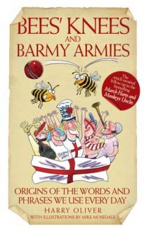 Bees' Knees and Barmy Armies: Origins of the Words and Phrases We Use Every Day - Harry Oliver, Mike Mosedale